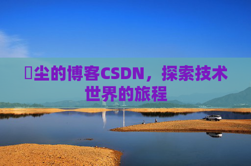 玦尘的博客CSDN,探索技术世界的旅程